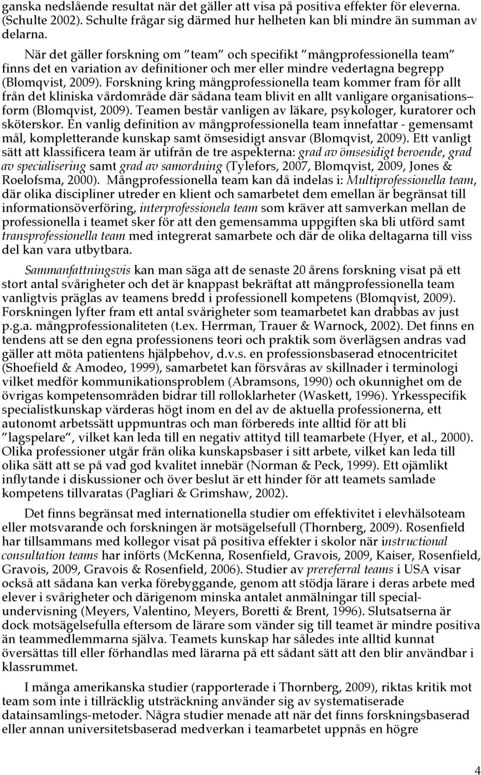 Forskning kring mångprofessionella team kommer fram för allt från det kliniska vårdområde där sådana team blivit en allt vanligare organisations form (Blomqvist, 2009).