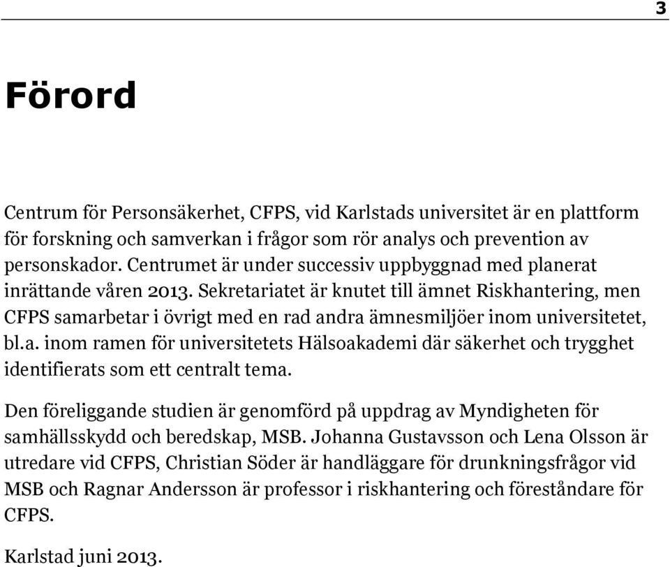 Sekretariatet är knutet till ämnet Riskhantering, men CFPS samarbetar i övrigt med en rad andra ämnesmiljöer inom universitetet, bl.a. inom ramen för universitetets Hälsoakademi där säkerhet och trygghet identifierats som ett centralt tema.