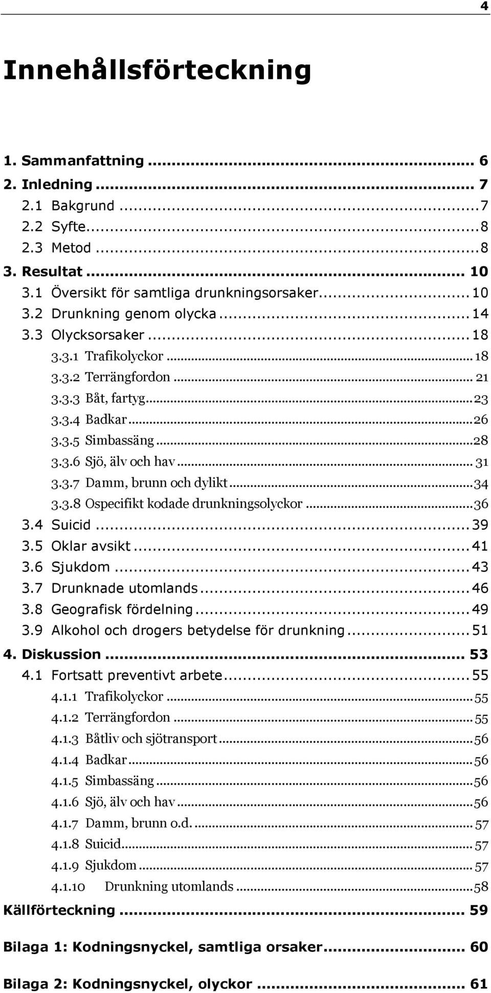 .. 34 3.3.8 Ospecifikt kodade drunkningsolyckor... 36 3.4 Suicid... 39 3.5 Oklar avsikt... 41 3.6 Sjukdom... 43 3.7 Drunknade utomlands... 46 3.8 Geografisk fördelning... 49 3.