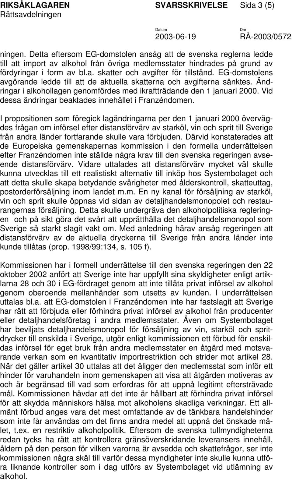 EG-domstolens avgörande ledde till att de aktuella skatterna och avgifterna sänktes. Ändringar i alkohollagen genomfördes med ikraftträdande den 1 januari 2000.