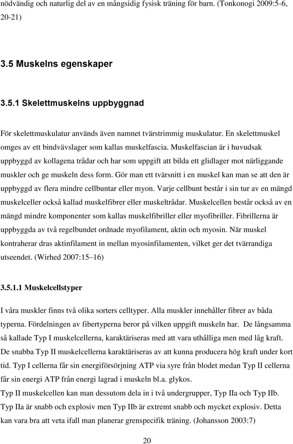 Muskelfascian är i huvudsak uppbyggd av kollagena trådar och har som uppgift att bilda ett glidlager mot närliggande muskler och ge muskeln dess form.