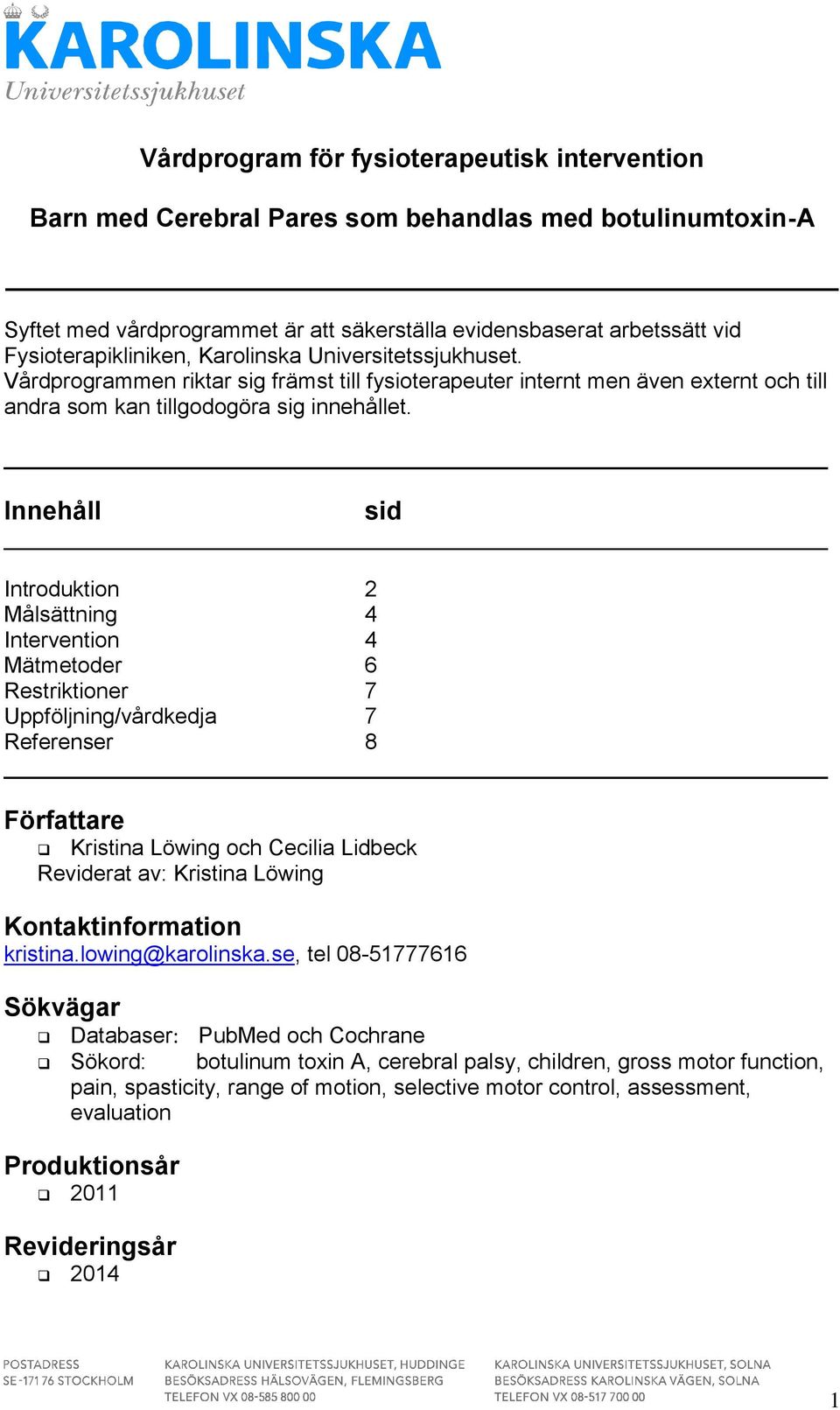 Innehåll sid Introduktion 2 Målsättning 4 Intervention 4 Mätmetoder 6 Restriktioner 7 Uppföljning/vårdkedja 7 Referenser 8 Författare Kristina Löwing och Cecilia Lidbeck Reviderat av: Kristina Löwing