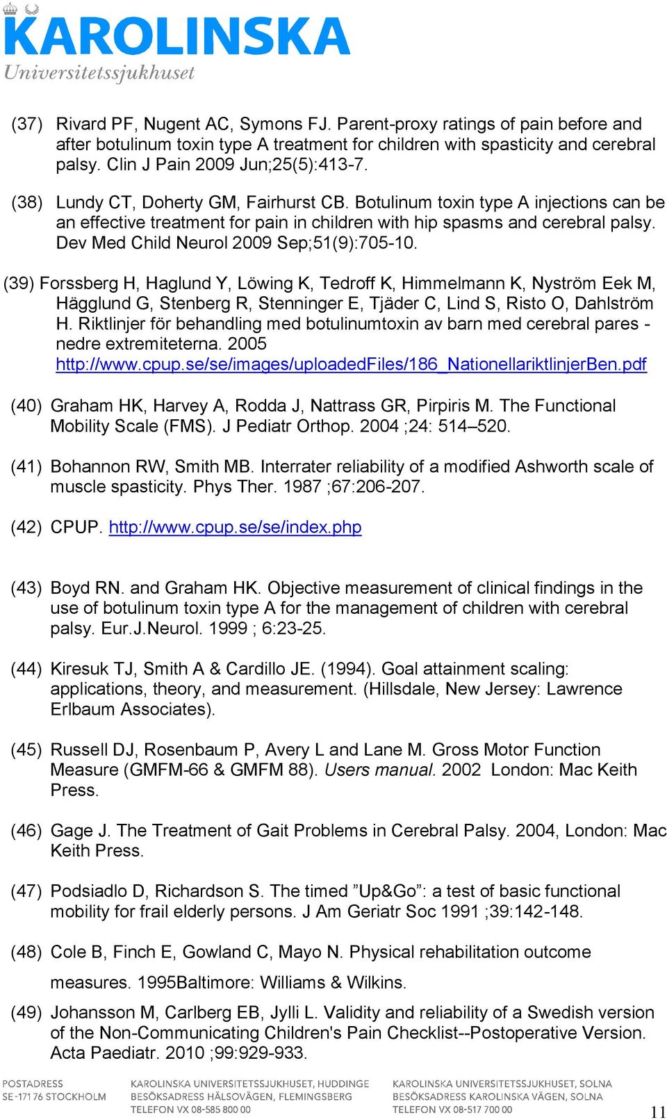 Dev Med Child Neurol 2009 Sep;51(9):705-10. (39) Forssberg H, Haglund Y, Löwing K, Tedroff K, Himmelmann K, Nyström Eek M, Hägglund G, Stenberg R, Stenninger E, Tjäder C, Lind S, Risto O, Dahlström H.