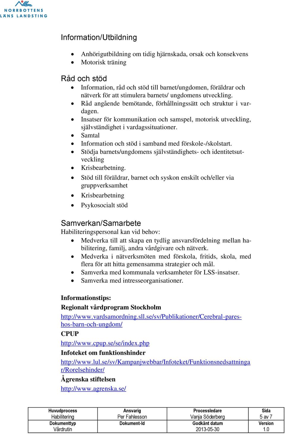 Insatser för kommunikation och samspel, motorisk utveckling, självständighet i vardagssituationer. Samtal Information och stöd i samband med förskole-/skolstart.