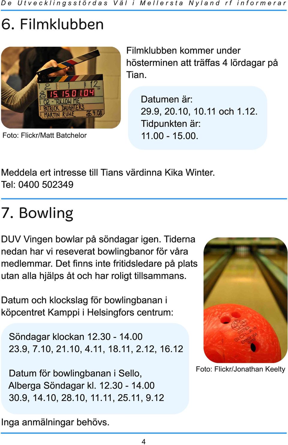 Det finns inte fritidsledare på plats utan alla hjälps åt och har roligt tillsammans. Datum och klockslag för bowlingbanan i köpcentret Kamppi i Helsingfors centrum: Söndagar klockan 1 2.30-1 4.