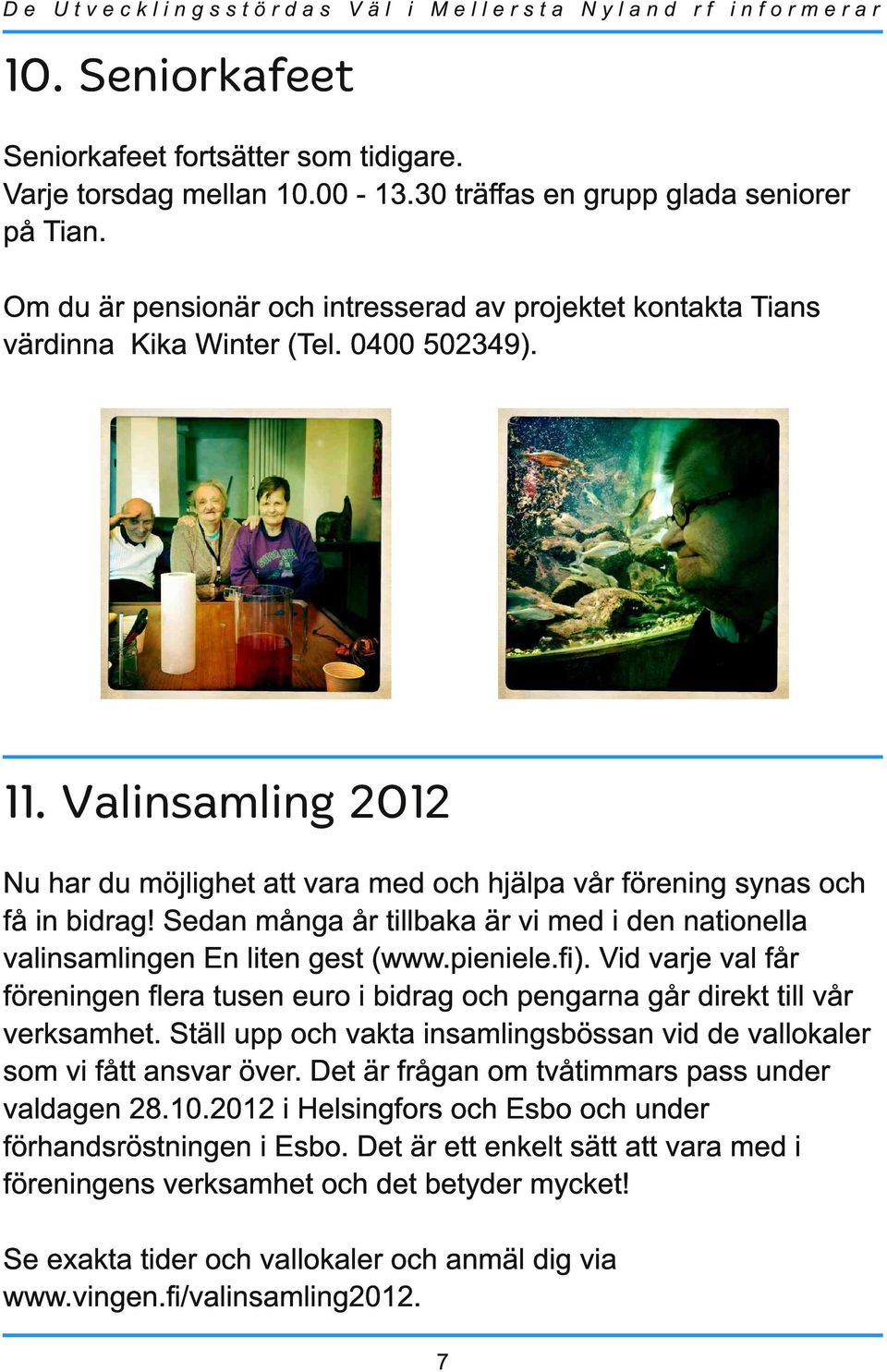 Valinsamling 2012 Nu har du möjlighet att vara med och hjälpa vår förening synas och få in bidrag! Sedan många år tillbaka är vi med i den nationella valinsamlingen En liten gest (www.pieniele.fi).