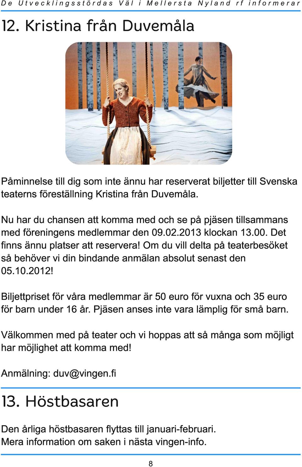 Om du vill delta på teaterbesöket så behöver vi din bindande anmälan absolut senast den 05.1 0.201 2! Biljettpriset för våra medlemmar är 50 euro för vuxna och 35 euro för barn under 1 6 år.