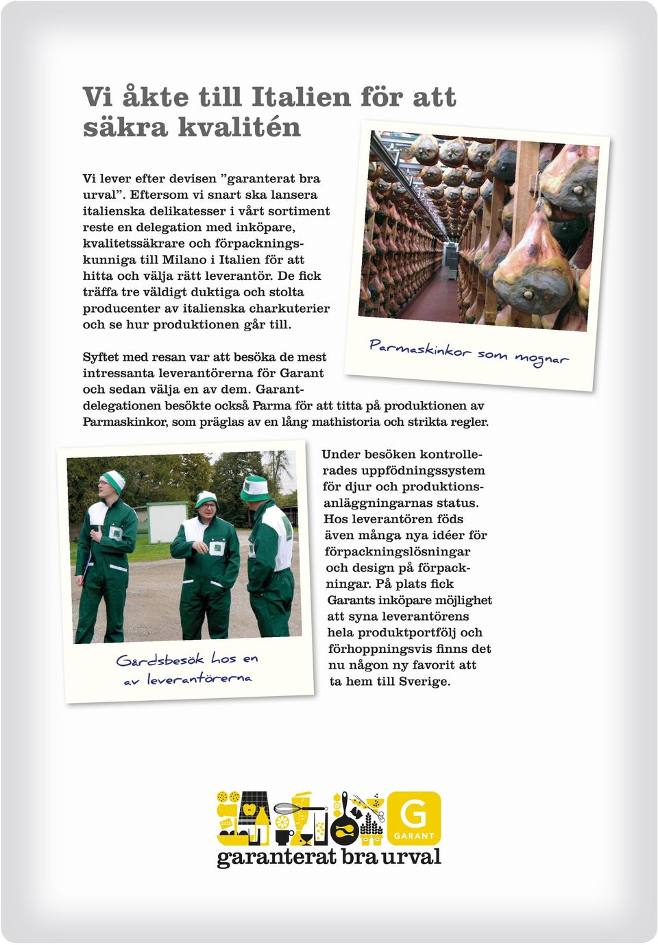 leverantör. De fick träffa tre väldigt duktiga och stolta producenter av italienska charkuterier och se hur produktionen går till.