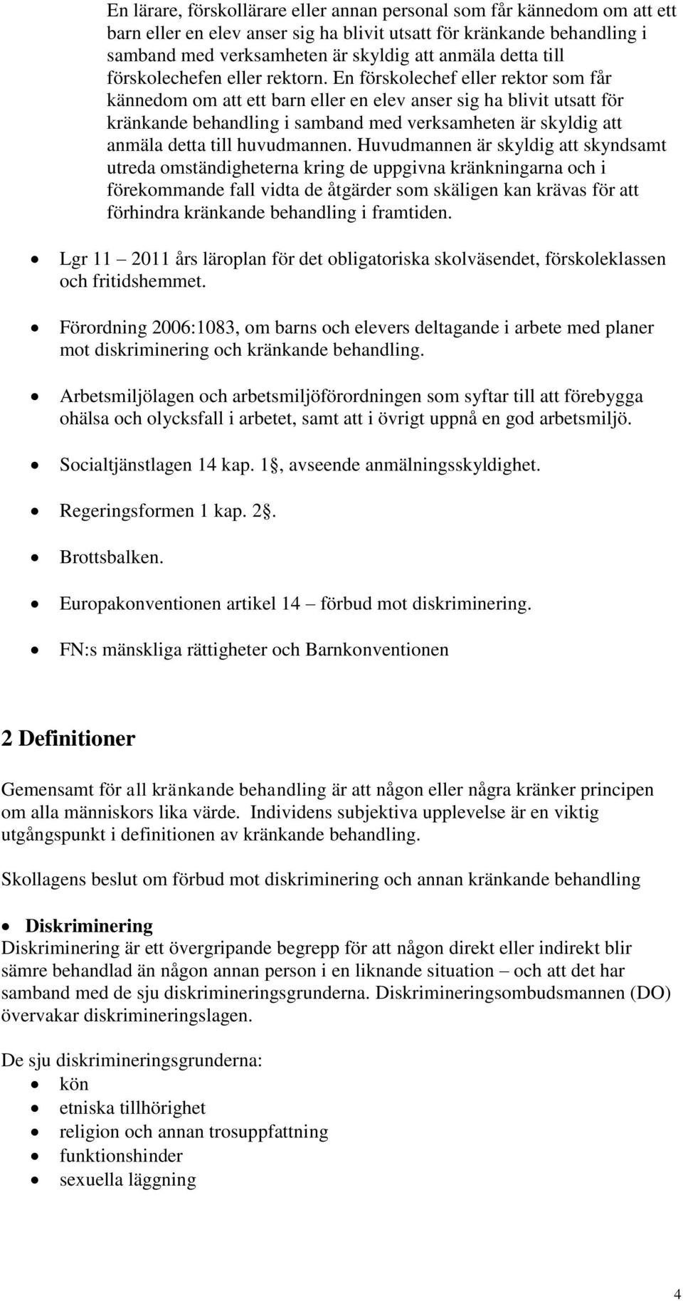 En förskolechef eller rektor som får kännedom om att ett barn eller en elev anser sig ha blivit utsatt för kränkande behandling i samband med verksamheten är skyldig att anmäla detta till huvudmannen.