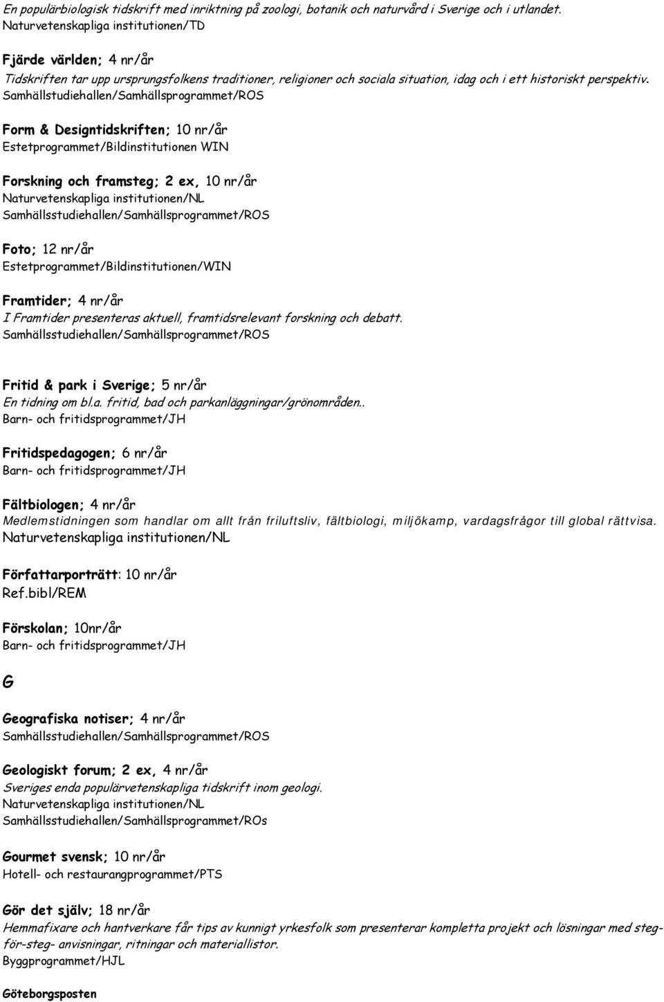 Samhällstudiehallen/Samhällsprogrammet/ROS Form & Designtidskriften; 10 nr/år Estetprogrammet/Bildinstitutionen WIN Forskning och framsteg; 2 ex, 10 nr/år Foto; 12 nr/år