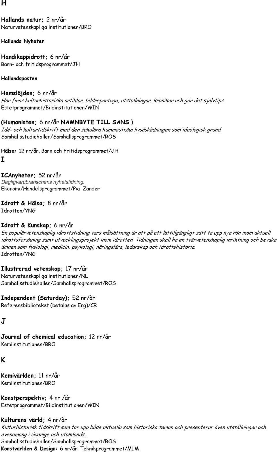 Estetprogrammet/Bildinstitutionen/WIN (Humanisten; 6 nr/år NAMNBYTE TILL SANS ) Idé- och kulturtidskrift med den sekulära humanistiska livsåskådningen som ideologisk grund. Hälsa: 12 nr/år.