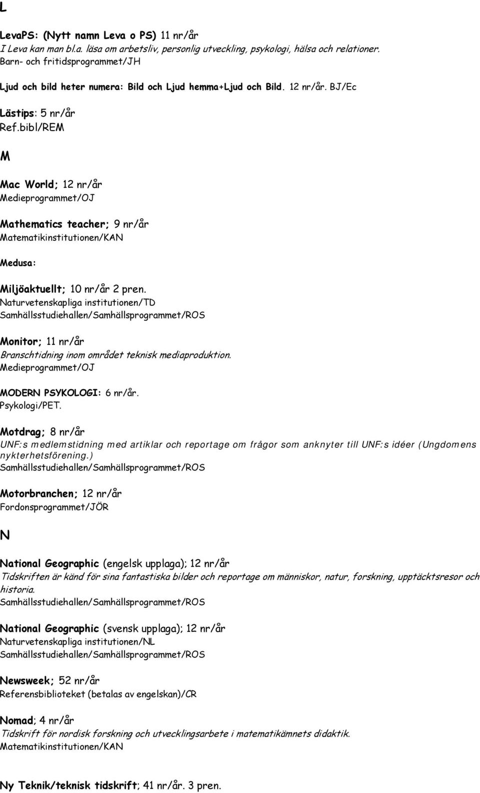 Naturvetenskapliga institutionen/td Monitor; 11 nr/år Branschtidning inom området teknisk mediaproduktion. Medieprogrammet/OJ MODERN PSYKOLOGI: 6 nr/år. Psykologi/PET.