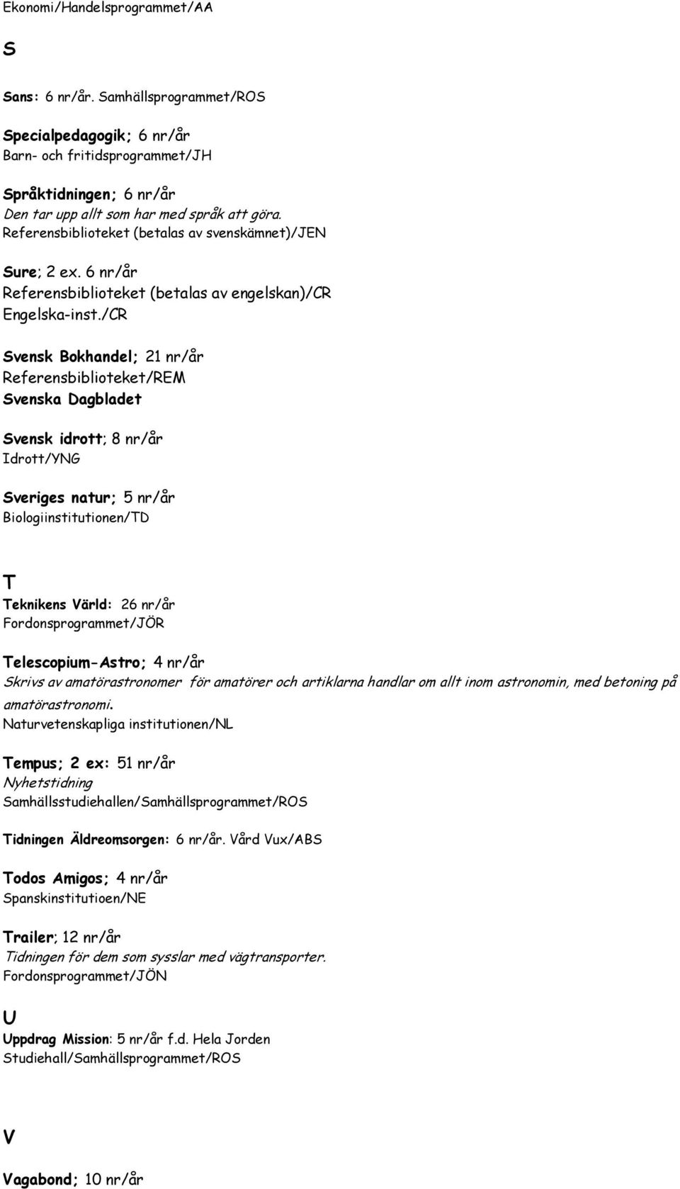 /CR Svensk Bokhandel; 21 nr/år Referensbiblioteket/REM Svenska Dagbladet Svensk idrott; 8 nr/år Idrott/YNG Sveriges natur; 5 nr/år Biologiinstitutionen/TD T Teknikens Värld: 26 nr/år