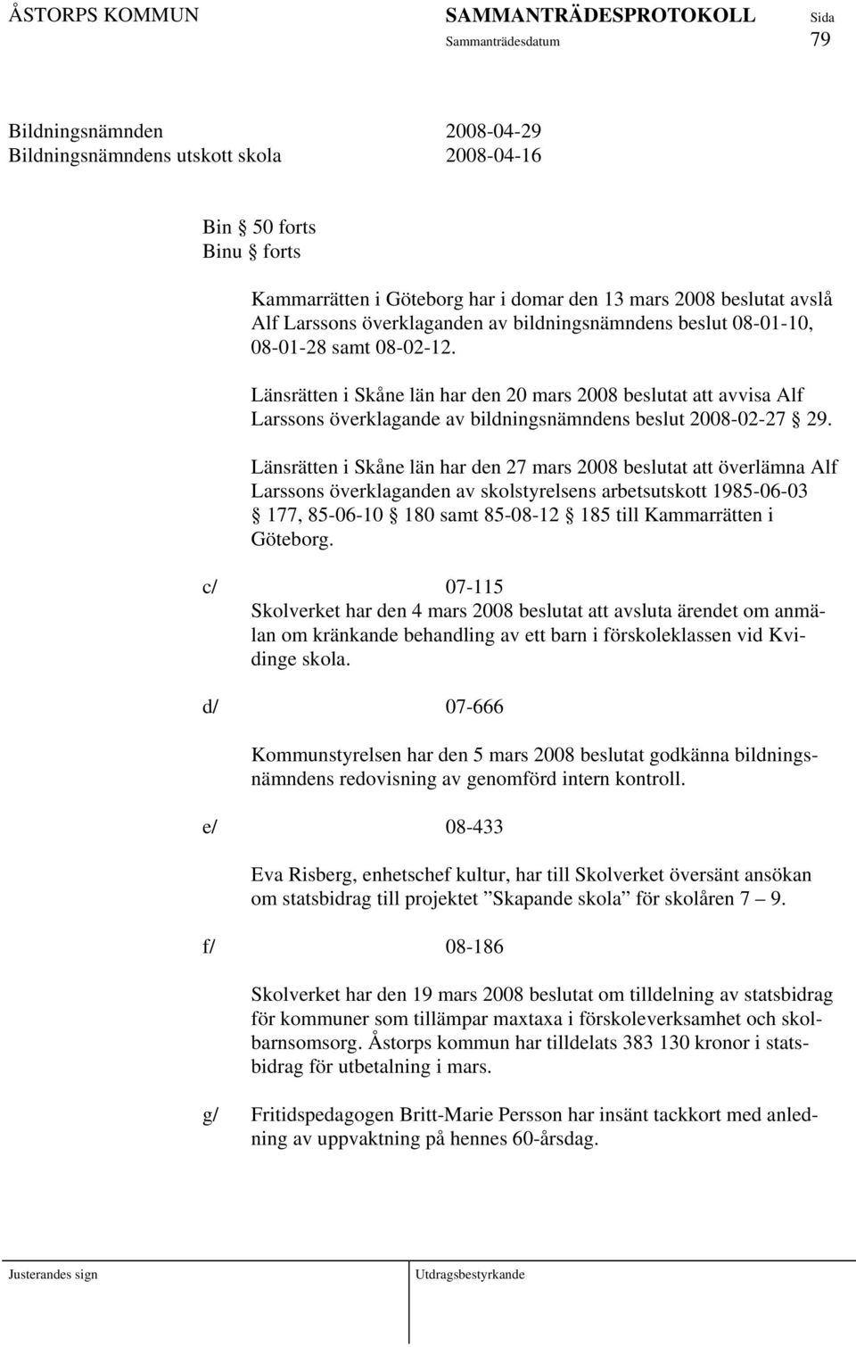 Länsrätten i Skåne län har den 27 mars 2008 beslutat att överlämna Alf Larssons överklaganden av skolstyrelsens arbetsutskott 1985-06-03 177, 85-06-10 180 samt 85-08-12 185 till Kammarrätten i