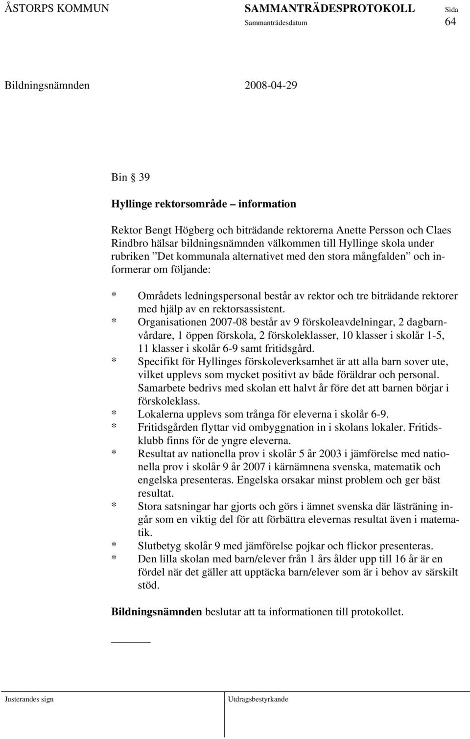 rektorsassistent. * Organisationen 2007-08 består av 9 förskoleavdelningar, 2 dagbarnvårdare, 1 öppen förskola, 2 förskoleklasser, 10 klasser i skolår 1-5, 11 klasser i skolår 6-9 samt fritidsgård.