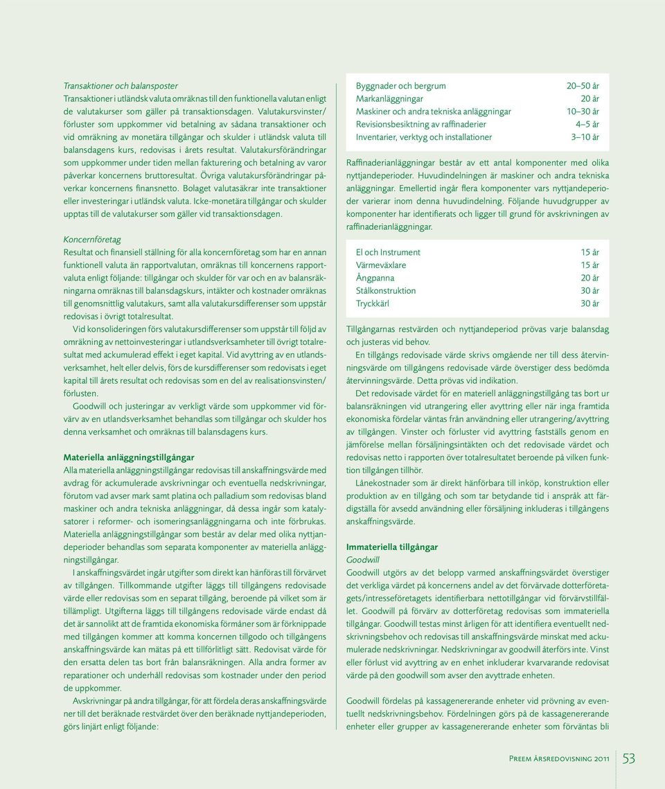 resultat. Valutakursförändringar som uppkommer under tiden mellan fakturering och betalning av varor påverkar koncernens bruttoresultat. Övriga valutakursförändringar påverkar koncernens finansnetto.