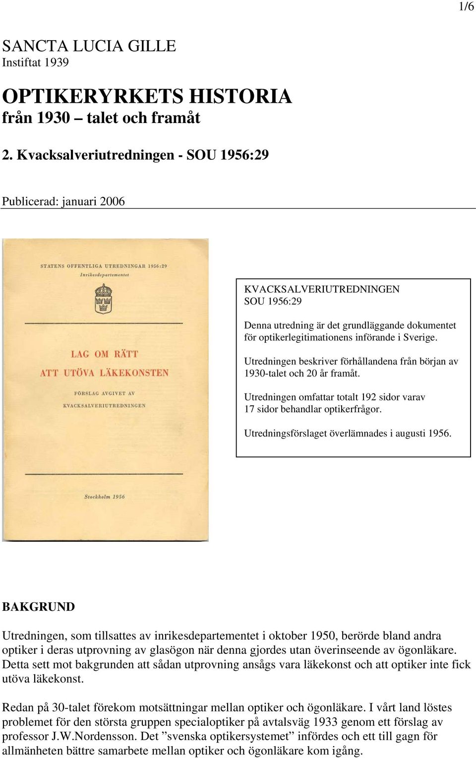 Utredningen beskriver förhållandena från början av 1930-talet och 20 år framåt. Utredningen omfattar totalt 192 sidor varav 17 sidor behandlar optikerfrågor.