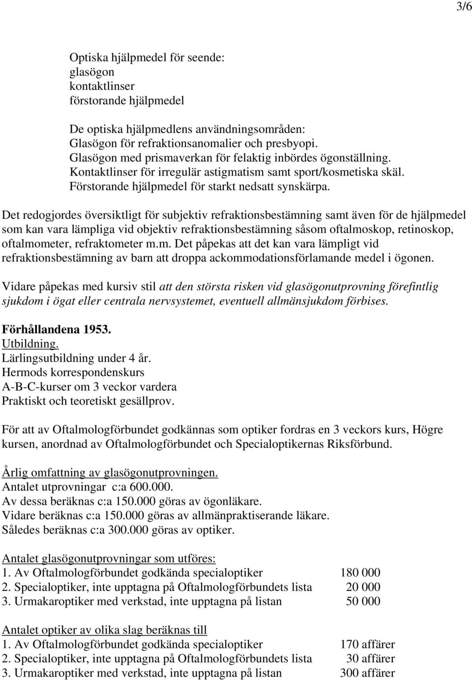 Det redogjordes översiktligt för subjektiv refraktionsbestämning samt även för de hjälpmedel som kan vara lämpliga vid objektiv refraktionsbestämning såsom oftalmoskop, retinoskop, oftalmometer,