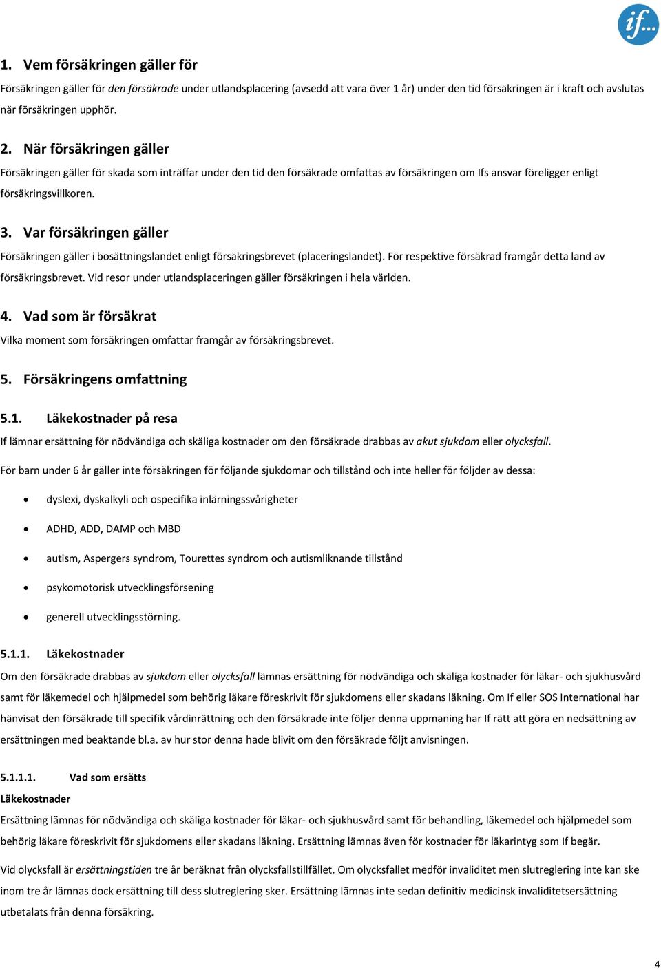 Var försäkringen gäller Försäkringen gäller i bosättningslandet enligt försäkringsbrevet (placeringslandet). För respektive försäkrad framgår detta land av försäkringsbrevet.