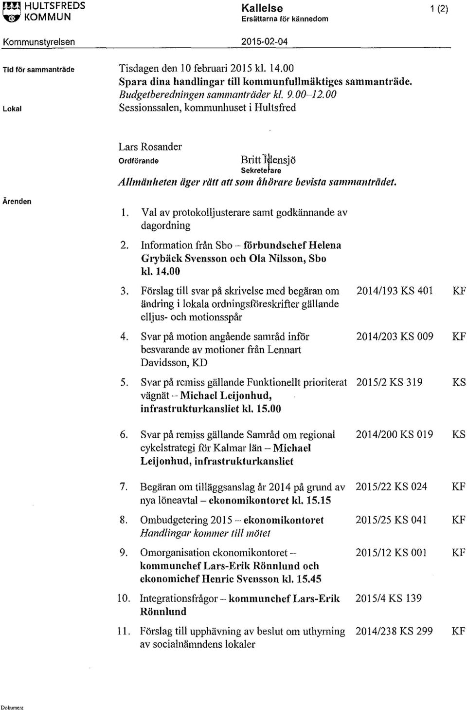 00 Sessionssalen, kommunhuset i Hultsfred Ärenden Lars Rosaoder Ordförande Britt 1~ensjö sekrete are Allmänheten äger rätt att som åhörare bevista sammanträdet. l.