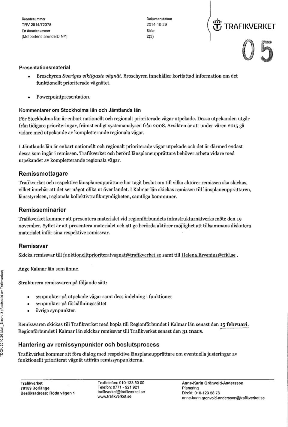 j TRAFIKVERKET För Stockholms län är enbatt nationellt och regionalt prioriterade vägar utpekade. Dessa utpekanden utgår från tidigare prioriteringar, främst enligt systemanalysen från 2008.