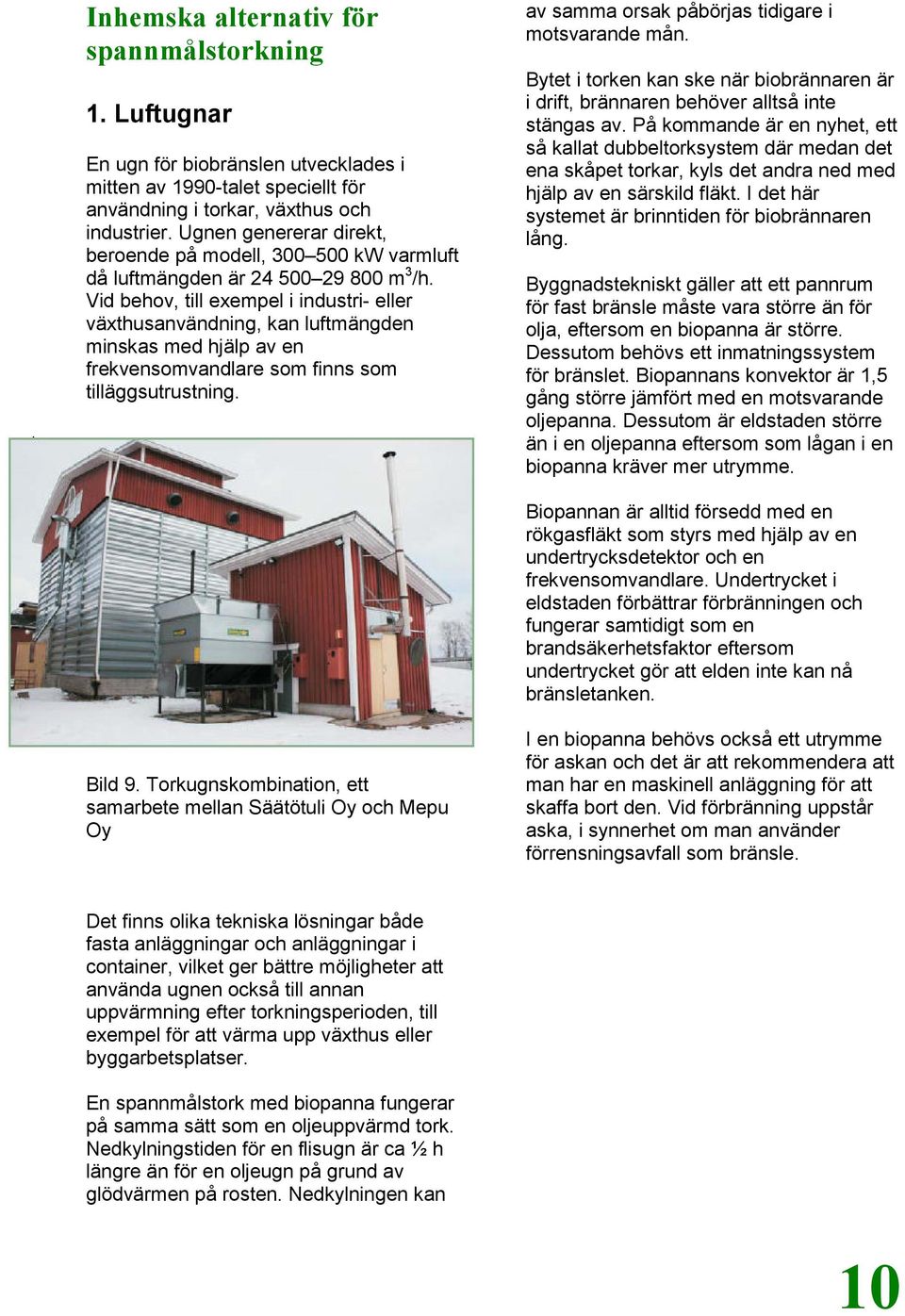 Vid behov, till exempel i industri- eller växthusanvändning, kan luftmängden minskas med hjälp av en frekvensomvandlare som finns som tilläggsutrustning.