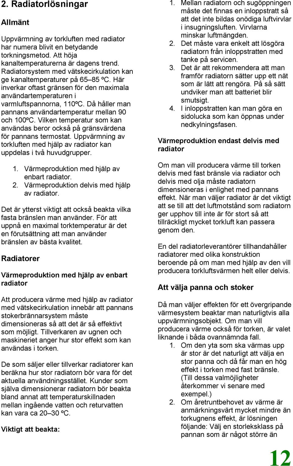 Då håller man pannans användartemperatur mellan 90 och 100ºC. Vilken temperatur som kan användas beror också på gränsvärdena för pannans termostat.