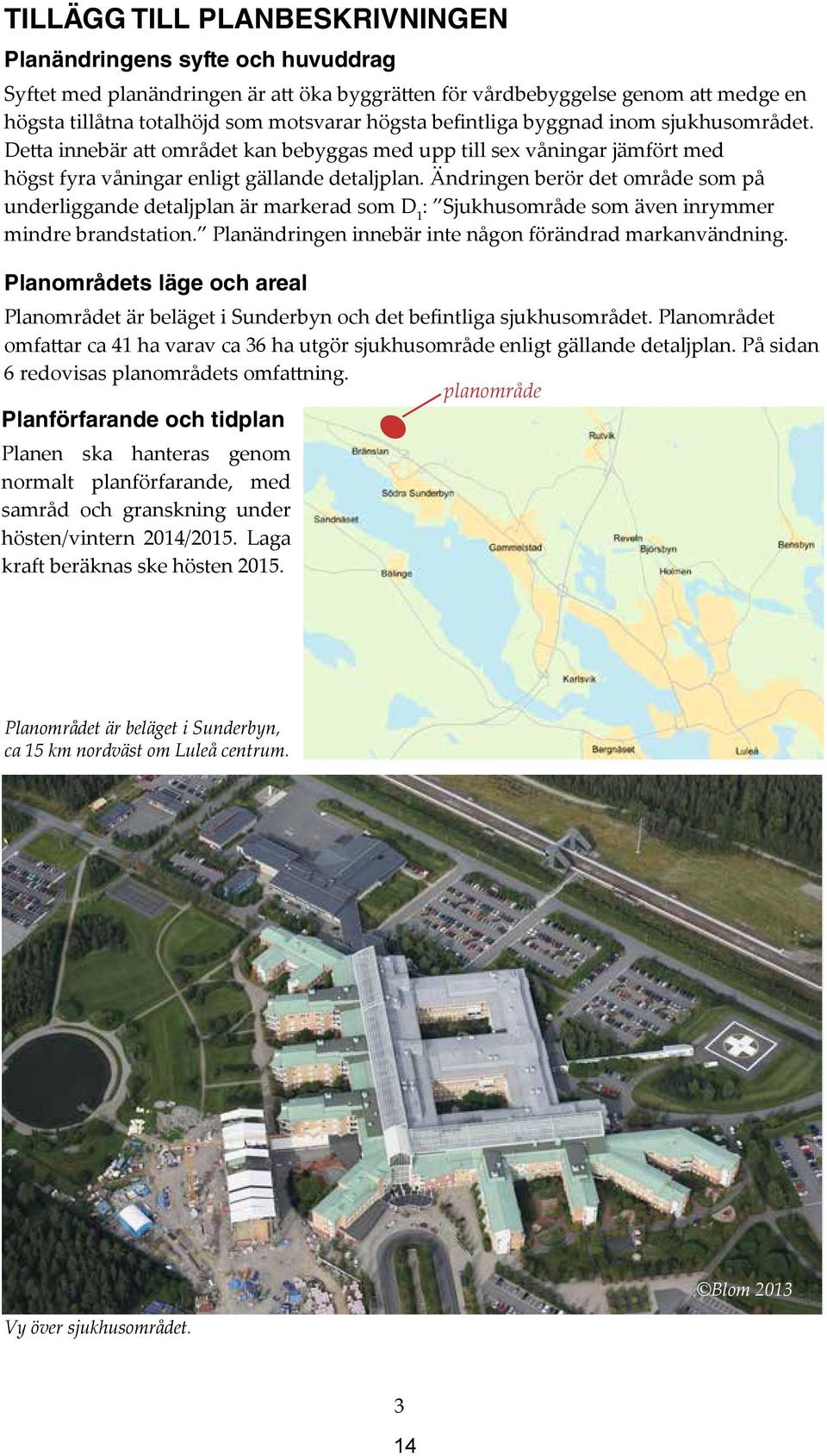 Ändringen berör det område som på underliggande detaljplan är markerad som D 1 : Sjukhusområde som även inrymmer mindre brandstation. Planändringen innebär inte någon förändrad markanvändning.