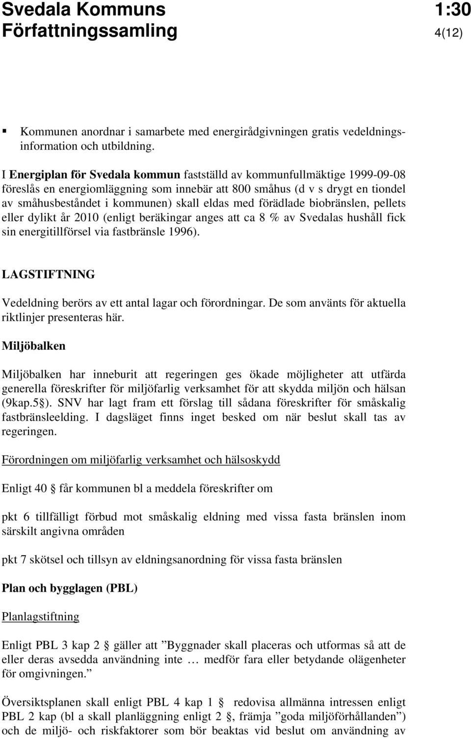 med förädlade biobränslen, pellets eller dylikt år 2010 (enligt beräkingar anges att ca 8 % av Svedalas hushåll fick sin energitillförsel via fastbränsle 1996).