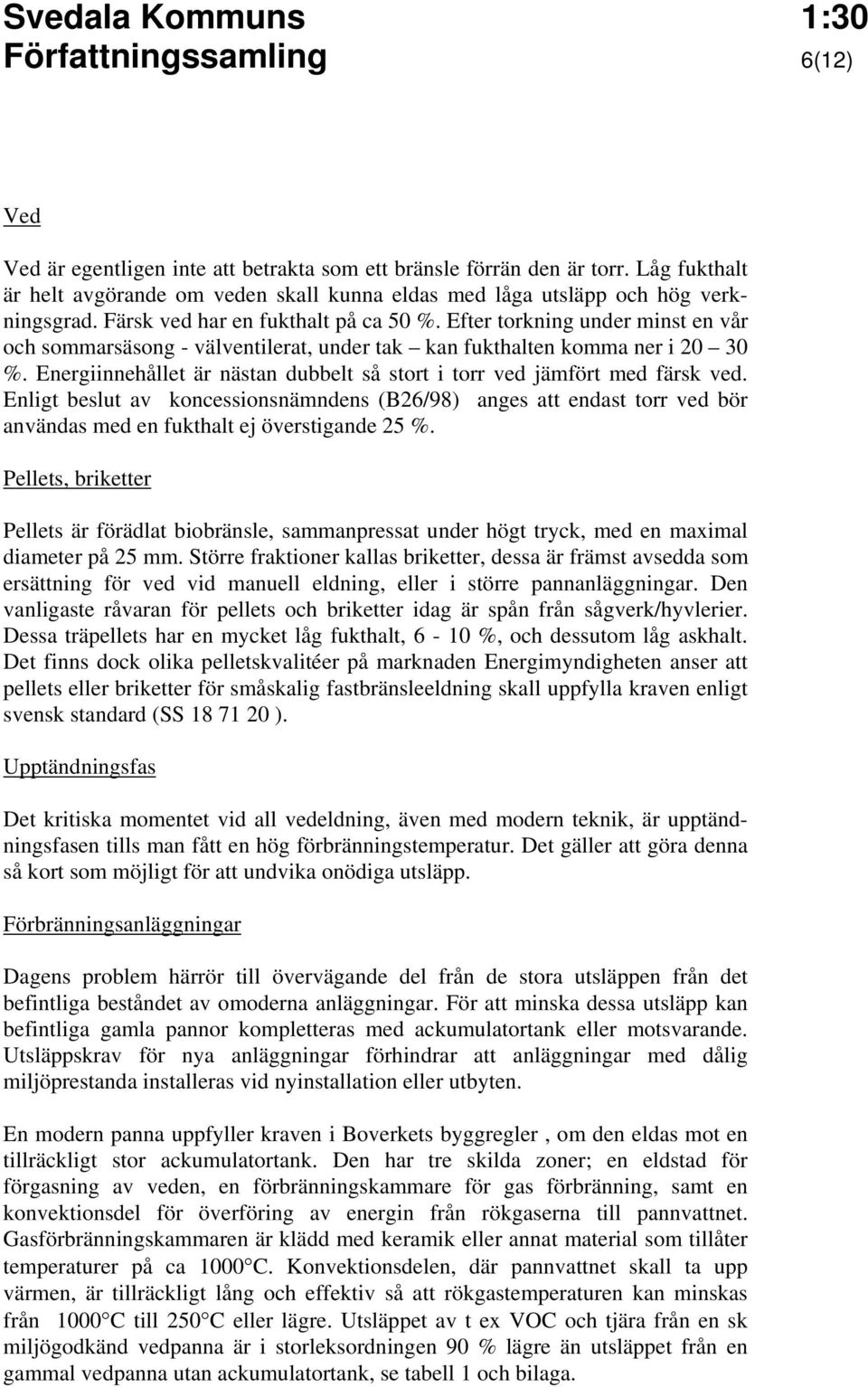 Energiinnehållet är nästan dubbelt så stort i torr ved jämfört med färsk ved. Enligt beslut av koncessionsnämndens (B26/98) anges att endast torr ved bör användas med en fukthalt ej överstigande 25 %.