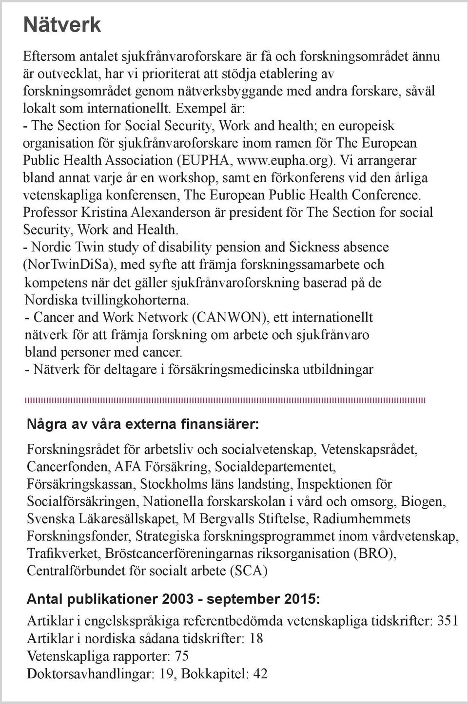 Exempel är: - The Section for Social Security, Work and health; en europeisk organisation för sjukfrånvaroforskare inom ramen för The European Public Health Association (EUPHA, www.eupha.org).