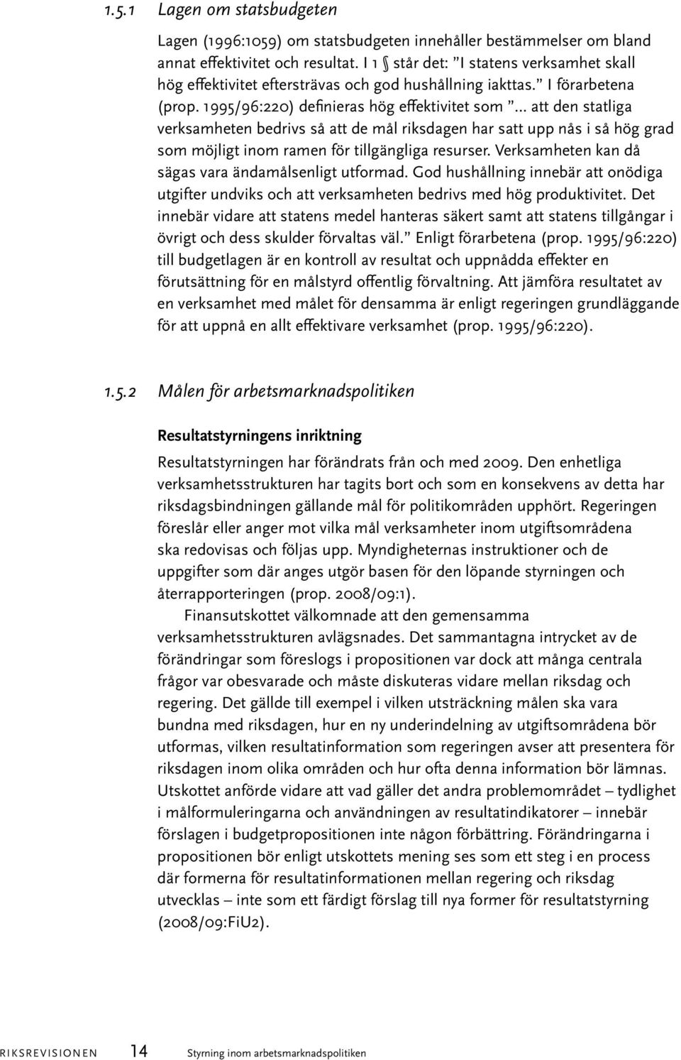 1995/96:220) definieras hög effektivitet som att den statliga verksamheten bedrivs så att de mål riksdagen har satt upp nås i så hög grad som möjligt inom ramen för tillgängliga resurser.