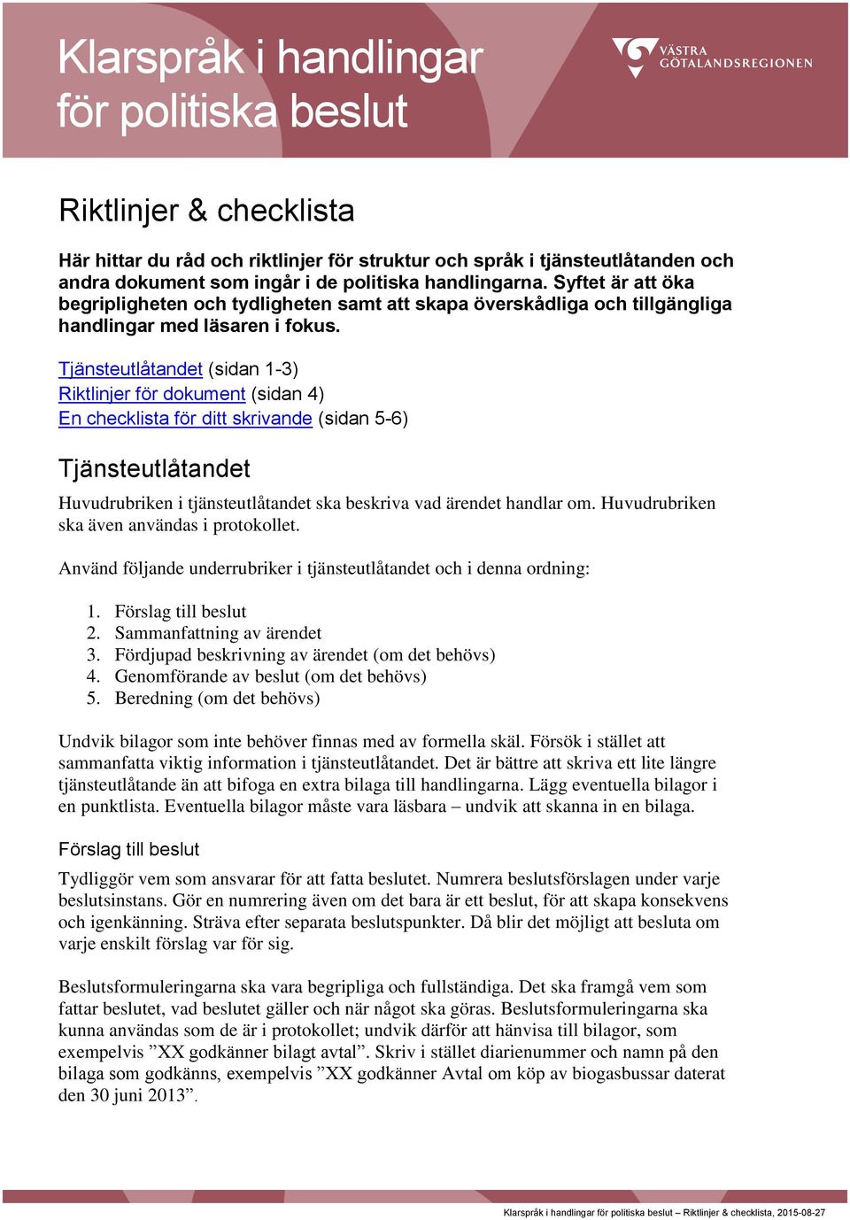 Tjänsteutlåtandet (sidan 1-3) Riktlinjer för dokument (sidan 4) En checklista för ditt skrivande (sidan 5-6) Tjänsteutlåtandet Huvudrubriken i tjänsteutlåtandet ska beskriva vad ärendet handlar om.