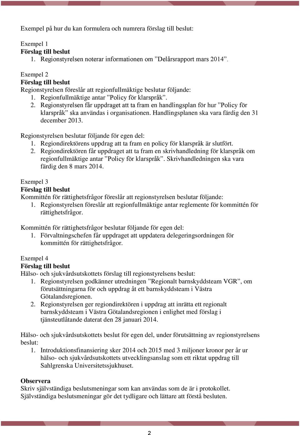 Handlingsplanen ska vara färdig den 31 december 2013. Regionstyrelsen beslutar följande för egen del: 1. Regiondirektörens uppdrag att ta fram en policy för klarspråk är slutfört. 2. Regiondirektören får uppdraget att ta fram en skrivhandledning för klarspråk om regionfullmäktige antar Policy för klarspråk.