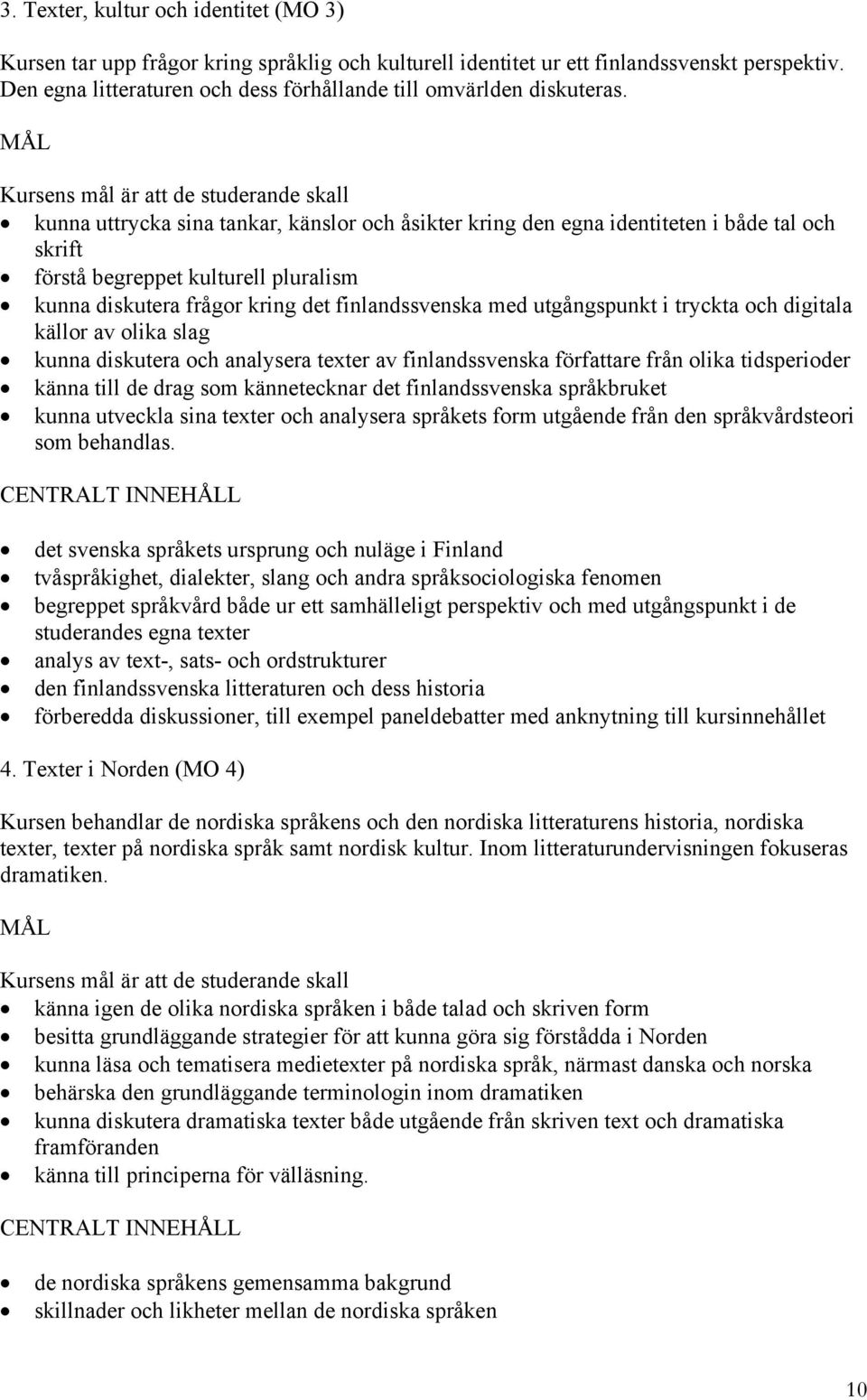 Kursens mål är att de studerande skall kunna uttrycka sina tankar, känslor och åsikter kring den egna identiteten i både tal och skrift förstå begreppet kulturell pluralism kunna diskutera frågor