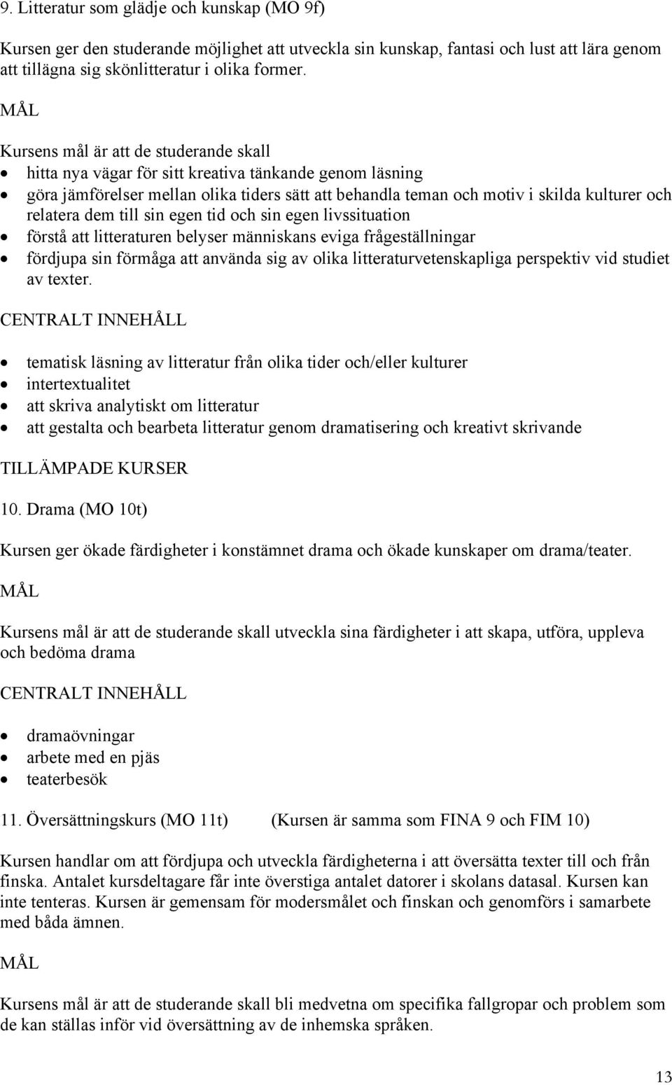 dem till sin egen tid och sin egen livssituation förstå att litteraturen belyser människans eviga frågeställningar fördjupa sin förmåga att använda sig av olika litteraturvetenskapliga perspektiv vid