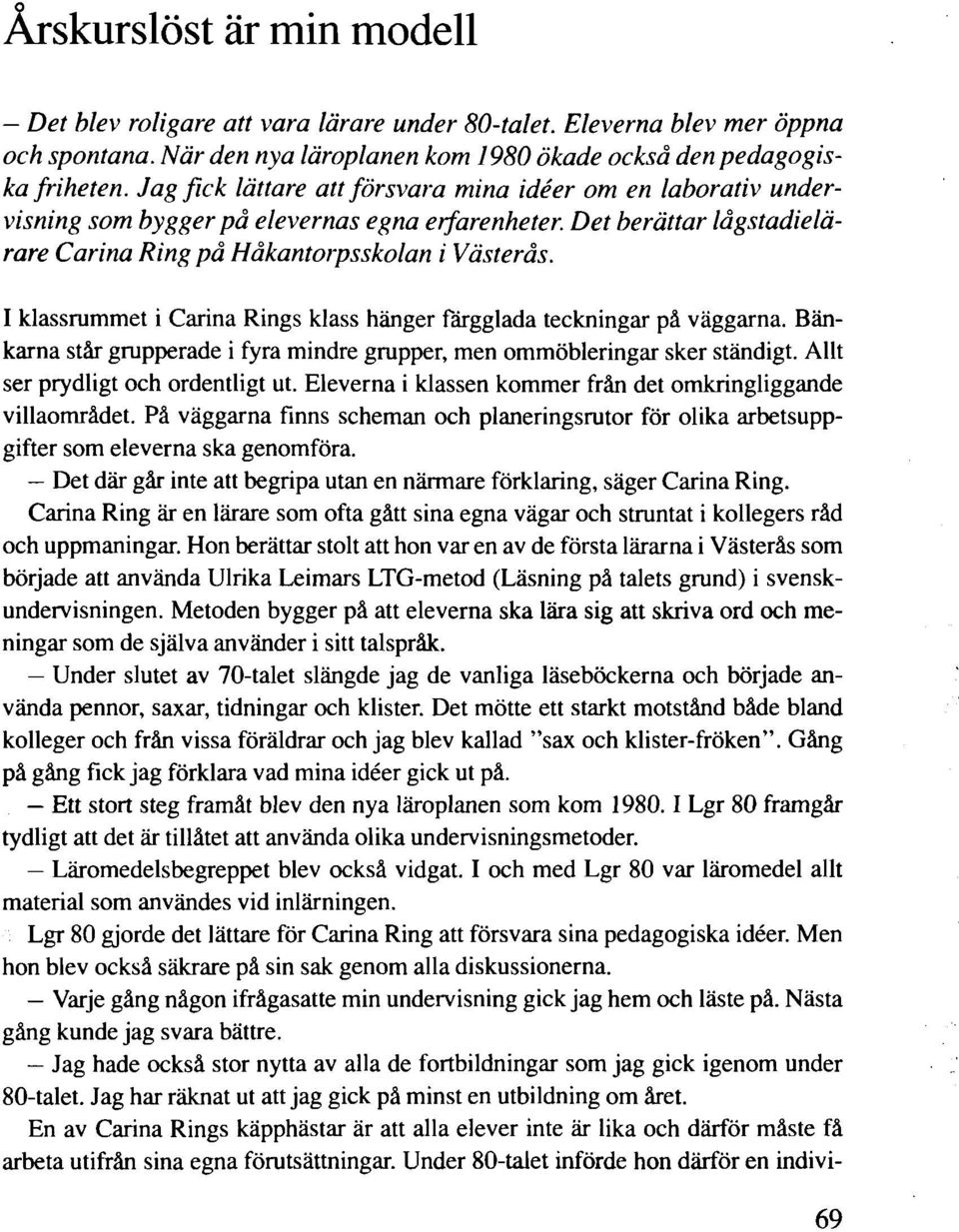 I klassrummet i Carina Rings klass hänger färgglada teckningar på väggarna. Bänkarna står grupperade i fyra mindre grupper, men ommöbleringar sker ständigt. Allt ser prydligt och ordentligt ut.