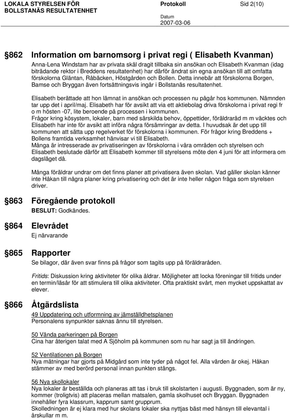 Detta innebär att förskolorna Borgen, Bamse och Bryggan även fortsättningsvis ingår i Bollstanäs resultatenhet. Elisabeth berättade att hon lämnat in ansökan och processen nu pågår hos kommunen.