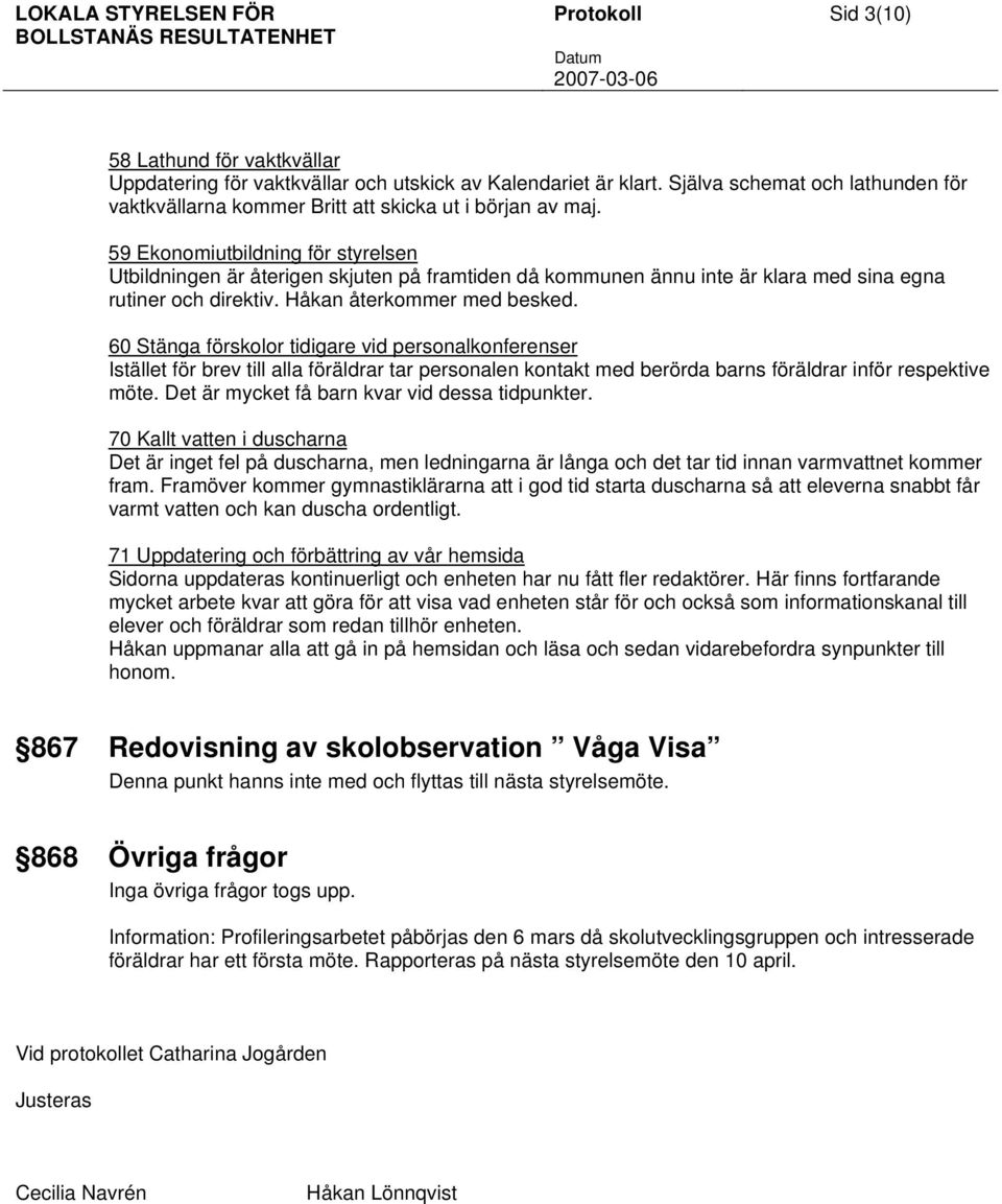 59 Ekonomiutbildning för styrelsen Utbildningen är återigen skjuten på framtiden då kommunen ännu inte är klara med sina egna rutiner och direktiv. Håkan återkommer med besked.