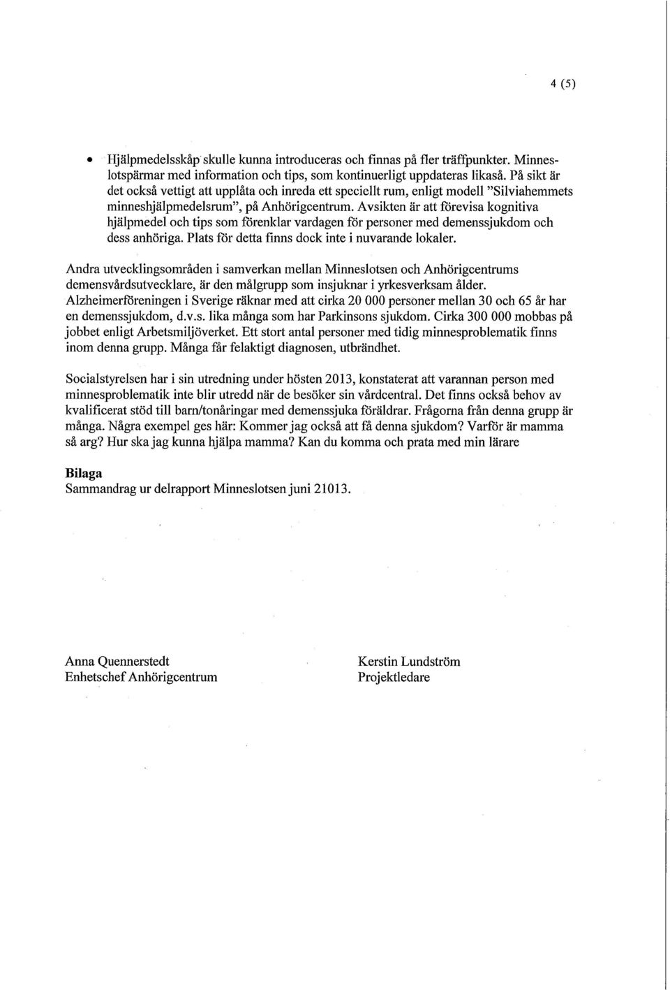 Avsikten är att förevisa kognitiva hjälpmedel och tips som förenklar vardagen för personer med demenssjukdom och dess anhöriga. Plats för detta finns dock inte i nuvarande lokaler.