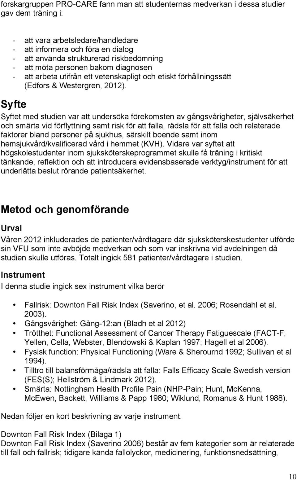 Syfte Syftet med studien var att undersöka förekomsten av gångsvårigheter, självsäkerhet och smärta vid förflyttning samt risk för att falla, rädsla för att falla och relaterade faktorer bland