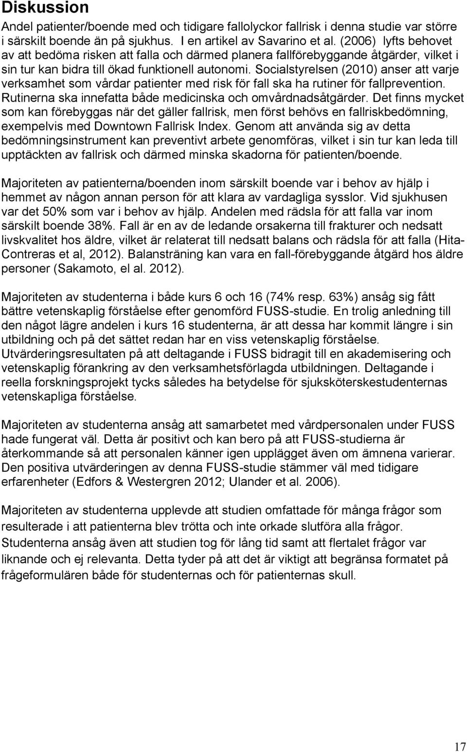 Socialstyrelsen (2010) anser att varje verksamhet som vårdar patienter med risk för fall ska ha rutiner för fallprevention. Rutinerna ska innefatta både medicinska och omvårdnadsåtgärder.