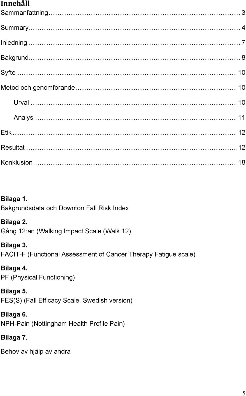 Gång 12:an (Walking Impact Scale (Walk 12) Bilaga 3. FACIT-F (Functional Assessment of Cancer Therapy Fatigue scale) Bilaga 4.