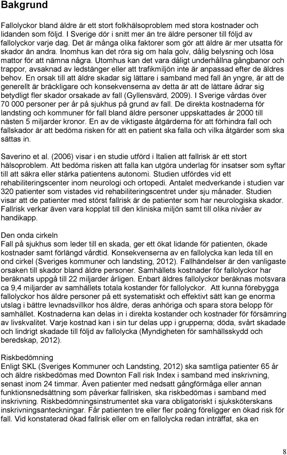 Utomhus kan det vara dåligt underhållna gångbanor och trappor, avsaknad av ledstänger eller att trafikmiljön inte är anpassad efter de äldres behov.