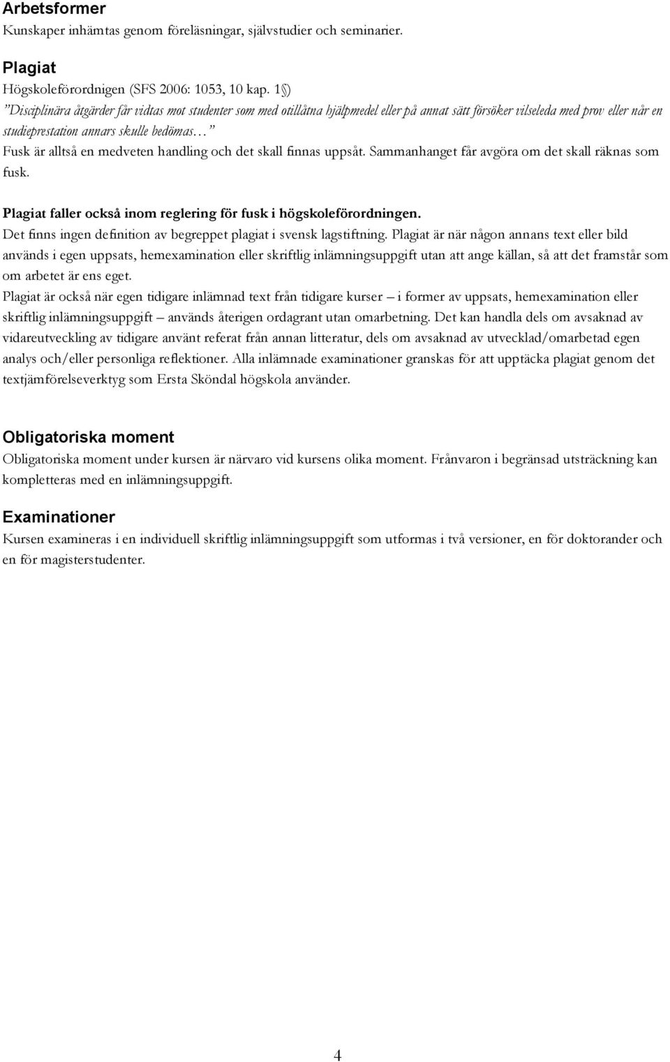 medveten handling och det skall finnas uppsåt. Sammanhanget får avgöra om det skall räknas som fusk. Plagiat faller också inom reglering för fusk i högskoleförordningen.