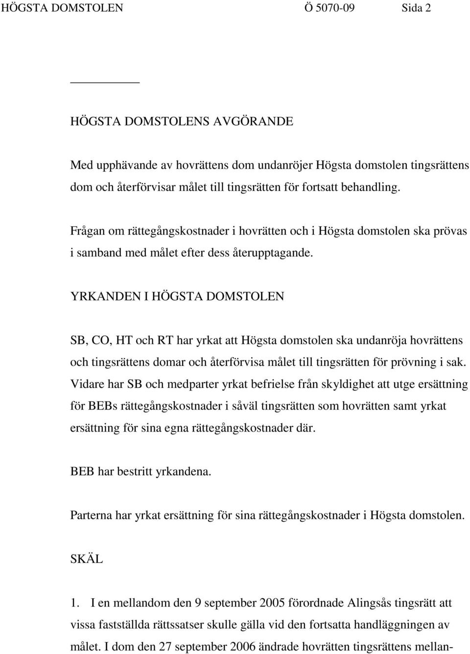 YRKANDEN I HÖGSTA DOMSTOLEN SB, CO, HT och RT har yrkat att Högsta domstolen ska undanröja hovrättens och tingsrättens domar och återförvisa målet till tingsrätten för prövning i sak.