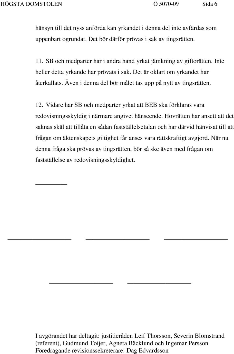 Även i denna del bör målet tas upp på nytt av tingsrätten. 12. Vidare har SB och medparter yrkat att BEB ska förklaras vara redovisningsskyldig i närmare angivet hänseende.