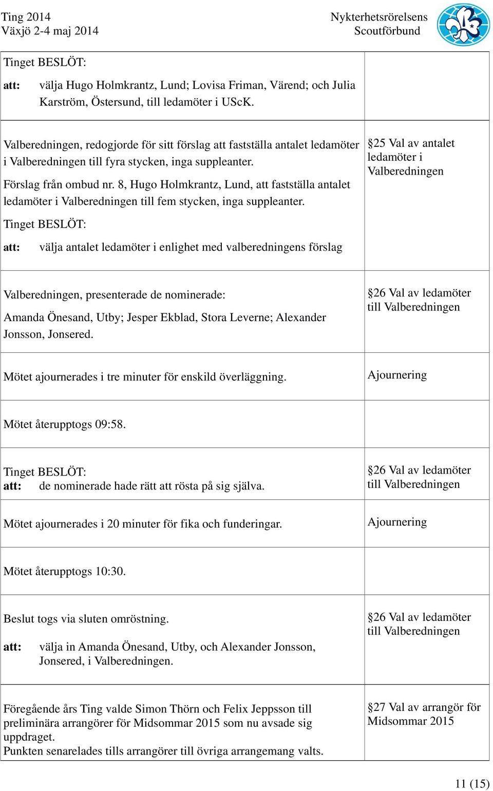 8, Hugo Holmkrantz, Lund, att fastställa antalet ledamöter i Valberedningen till fem stycken, inga suppleanter.