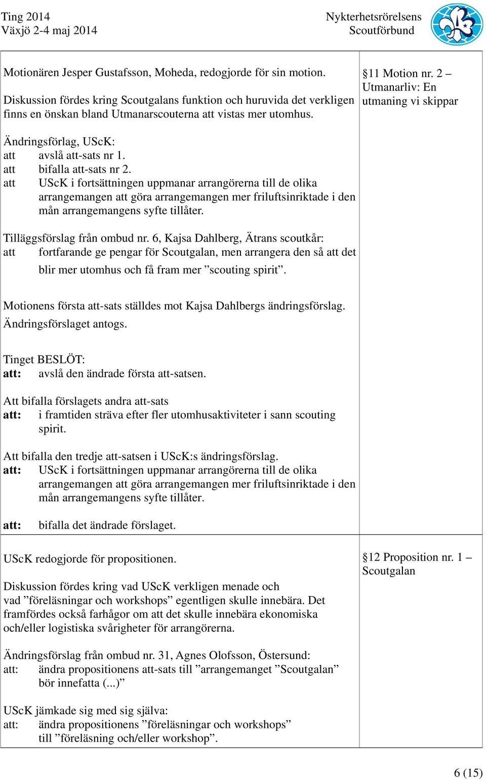 att UScK i fortsättningen uppmanar arrangörerna till de olika arrangemangen att göra arrangemangen mer friluftsinriktade i den mån arrangemangens syfte tillåter. Tilläggsförslag från ombud nr.