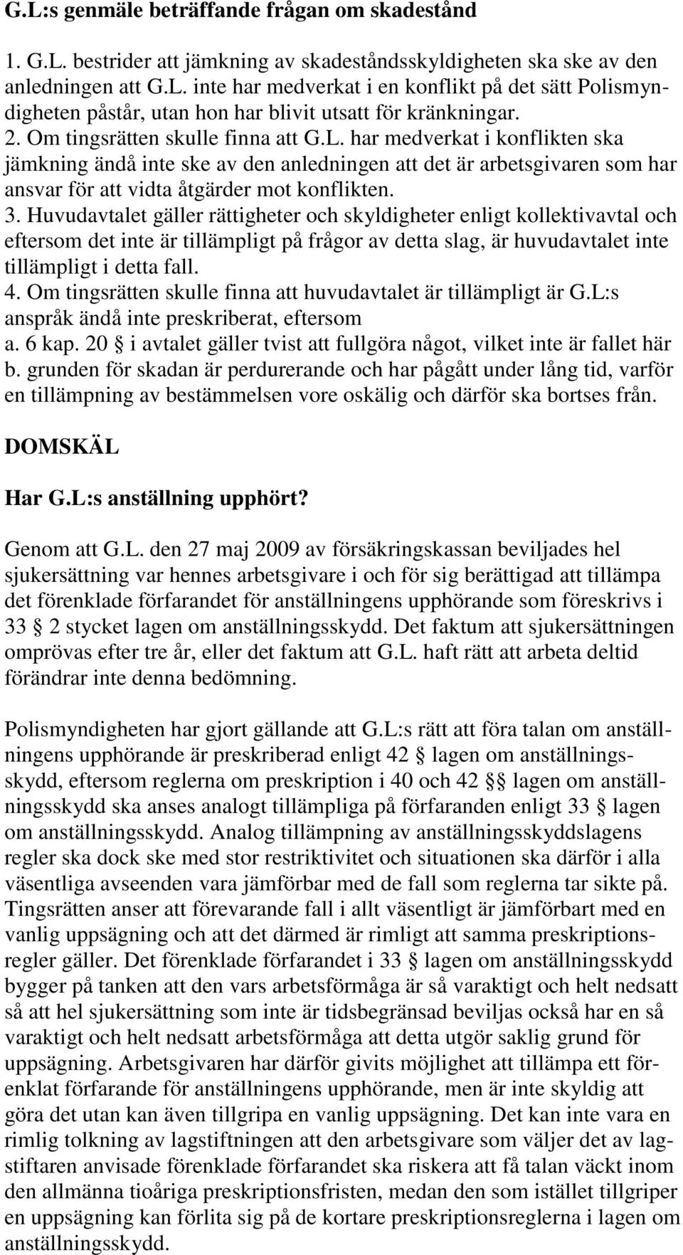 Huvudavtalet gäller rättigheter och skyldigheter enligt kollektivavtal och eftersom det inte är tillämpligt på frågor av detta slag, är huvudavtalet inte tillämpligt i detta fall. 4.